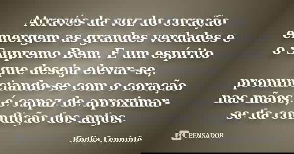 Através da voz do coração emergem as grandes verdades e o Supremo Bem. E um espírito que deseja elevar-se, pronunciando-se com o coração nas mãos, é capaz de ap... Frase de Rodka Lenninfe.