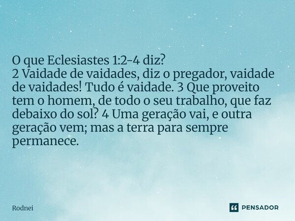 As redes sociais são os espelhos das vaidades. Rodnei O que Eclesiastes 1:2-4 diz? 2 Vaidade de vaidades, diz o pregador, vaidade de vaidades! Tudo é vaidade. 3... Frase de Rodnei.