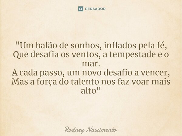 ⁠"Um balão de sonhos, inflados pela fé, Que desafia os ventos, a tempestade e o mar. A cada passo, um novo desafio a vencer, Mas a força do talento nos faz... Frase de Rodney Nascimento.