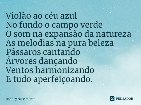 ⁠Violão ao céu azul
No fundo o campo verde
O som na expansão da natureza
As melodias na pura beleza
Pássaros cantando
Árvores dançando
Ventos harmonizando
E tud... Frase de Rodney Nascimento.