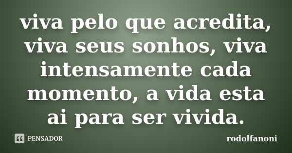 viva pelo que acredita, viva seus sonhos, viva intensamente cada momento, a vida esta ai para ser vivida.... Frase de rodolfanoni.