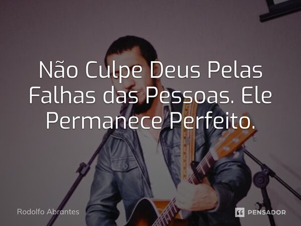 ⁠Não Culpe Deus Pelas Falhas das Pessoas. Ele Permanece Perfeito.... Frase de Rodolfo Abrantes.