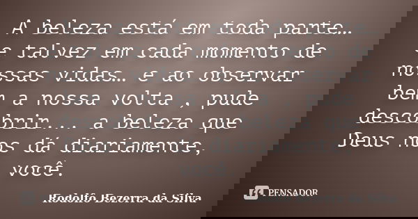 A beleza está em toda parte… e talvez em cada momento de nossas vidas… e ao observar bem a nossa volta , pude descobrir... a beleza que Deus nos dá diariamente,... Frase de Rodolfo Bezerra da Silva.
