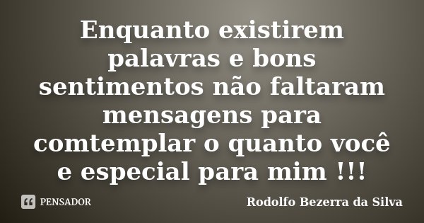 Enquanto existirem palavras e bons sentimentos não faltaram mensagens para comtemplar o quanto você e especial para mim !!!... Frase de Rodolfo Bezerra da Silva.
