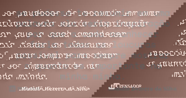 se pudesse te resumir em uma palavra ela seria inspiração por que a cada amanhecer faria todas as loucuras possível para sempre mostrar o quanto es importante n... Frase de Rodolfo Bezerra da Silva.