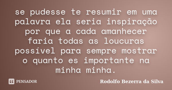 se pudesse te resumir em uma palavra ela seria inspiração por que a cada amanhecer faria todas as loucuras possível para sempre mostrar o quanto es importante n... Frase de Rodolfo Bezerra da Silva.