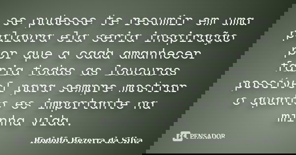 se pudesse te resumir em uma palavra ela seria inspiração por que a cada amanhecer faria todas as loucuras possível para sempre mostrar o quanto es importante n... Frase de Rodolfo Bezerra da Silva.