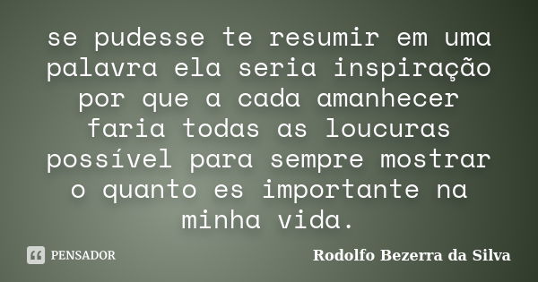 se pudesse te resumir em uma palavra ela seria inspiração por que a cada amanhecer faria todas as loucuras possível para sempre mostrar o quanto es importante n... Frase de Rodolfo Bezerra da Silva.