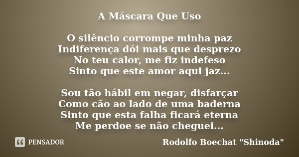 A Máscara Que Uso O silêncio corrompe minha paz Indiferença dói mais que desprezo No teu calor, me fiz indefeso Sinto que este amor aqui jaz... Sou tão hábil em... Frase de Rodolfo Boechat 