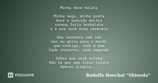 Minha doce mulata Minha nega, minha preta doce e querida mulata serena feito borboleta e é pra você essa serenata Uma serenata sem som mas eu grito para o mundo... Frase de Rodolfo Boechat 