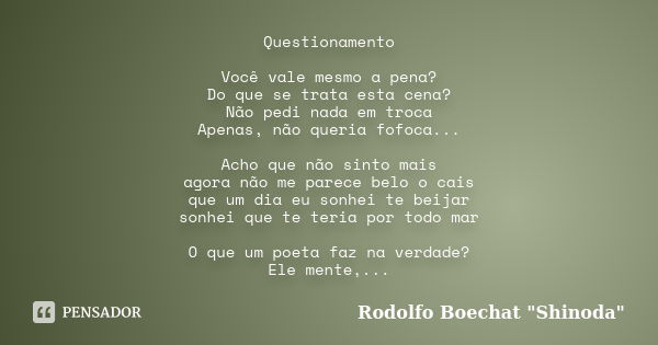 Questionamento Você vale mesmo a pena? Do que se trata esta cena? Não pedi nada em troca Apenas, não queria fofoca... Acho que não sinto mais agora não me parec... Frase de Rodolfo Boechat 