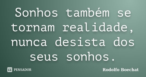 Sonhos também se tornam realidade, nunca desista dos seus sonhos.... Frase de Rodolfo Boechat.
