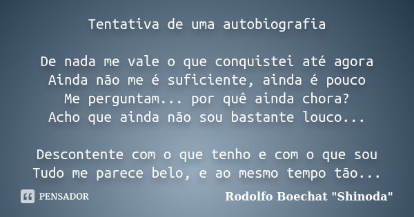 Tentativa de uma autobiografia De nada me vale o que conquistei até agora Ainda não me é suficiente, ainda é pouco Me perguntam... por quê ainda chora? Acho que... Frase de Rodolfo Boechat 