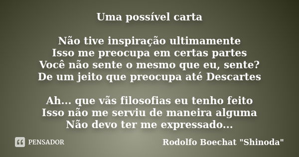 Uma possível carta Não tive inspiração ultimamente Isso me preocupa em certas partes Você não sente o mesmo que eu, sente? De um jeito que preocupa até Descarte... Frase de Rodolfo Boechat 