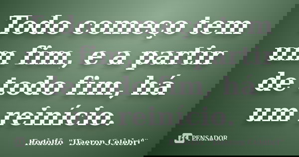Todo começo tem um fim, e a partir de todo fim, há um reinício.... Frase de Rodolfo. 