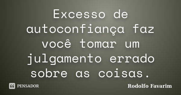 Excesso de autoconfiança faz você tomar um julgamento errado sobre as coisas.... Frase de Rodolfo Favarim.