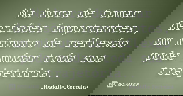 Na hora de tomar decisões importantes, um minuto de reflexão pode mudar toda sua trajetória..... Frase de Rodolfo Ferreira.