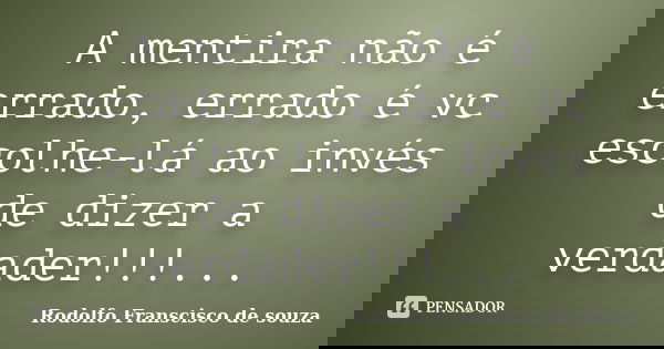 A mentira não é errado, errado é vc escolhe-lá ao invés de dizer a verdader!!!...... Frase de Rodolfo Franscisco de souza.