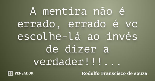 A mentira não é errado, errado é vc escolhe-lá ao invés de dizer a verdader!!!...... Frase de Rodolfo Franscisco de souza.