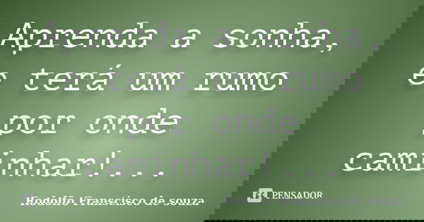 Aprenda a sonha, e terá um rumo por onde caminhar!...... Frase de Rodolfo Franscisco de souza.