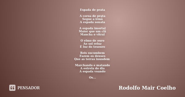 Espada de prata A coroa de prata Segue a irmã A espada sonata A espada imortal Maior que um clã Mancha o vitral O elmo de ouro Ao sol reluz É luz do tesouro Rei... Frase de Rodolfo Mair Coelho.