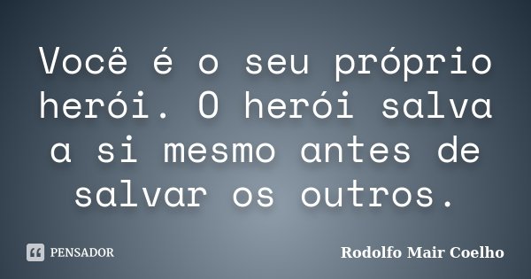 Você é o seu próprio herói. O herói salva a si mesmo antes de salvar os outros.... Frase de Rodolfo Mair Coelho.