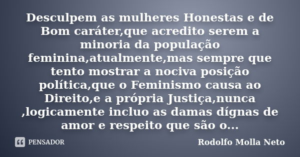 Desculpem as mulheres Honestas e de Bom caráter,que acredito serem a minoria da população feminina,atualmente,mas sempre que tento mostrar a nociva posição polí... Frase de Rodolfo Molla neto.