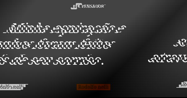 Minha espiração e sonhos foram feitos através de seu sorriso .... Frase de Rodolfo nolli.