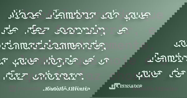 Você lembra do que te fez sorrir, e automaticamente, lembra que hoje é o que te faz chorar.... Frase de Rodolfo Oliveira.