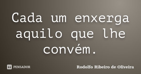 Cada um enxerga aquilo que lhe convém.... Frase de Rodolfo Ribeiro de Oliveira.