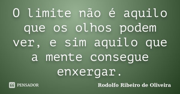 O limite não é aquilo que os olhos podem ver, e sim aquilo que a mente consegue enxergar.... Frase de Rodolfo Ribeiro de Oliveira.