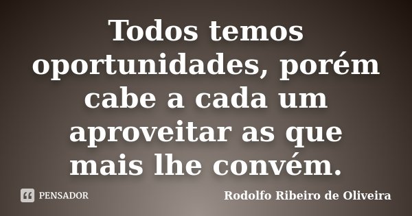 Todos temos oportunidades, porém cabe a cada um aproveitar as que mais lhe convém.... Frase de Rodolfo Ribeiro de Oliveira.