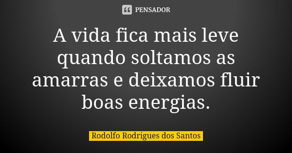 A vida fica mais leve quando soltamos as amarras e deixamos fluir boas energias.... Frase de Rodolfo Rodrigues dos Santos.