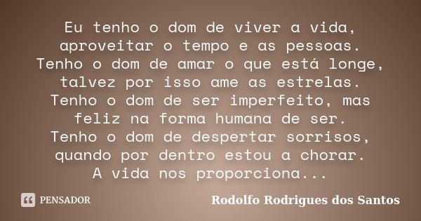 Eu tenho o dom de viver a vida, aproveitar o tempo e as pessoas. Tenho o dom de amar o que está longe, talvez por isso ame as estrelas. Tenho o dom de ser imper... Frase de Rodolfo Rodrigues dos Santos.