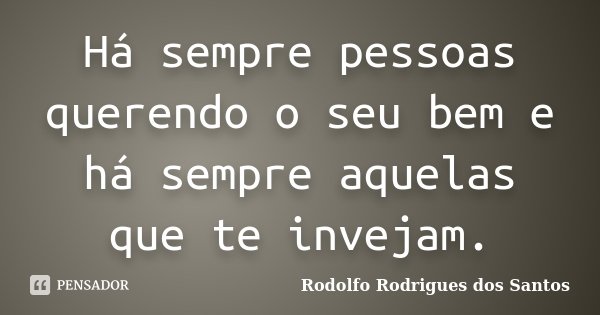 Há sempre pessoas querendo o seu bem e há sempre aquelas que te invejam.... Frase de Rodolfo Rodrigues dos Santos.