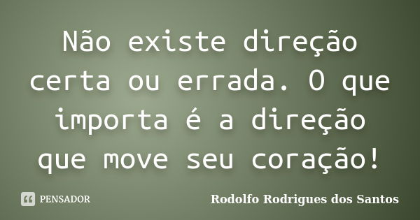 Não existe direção certa ou errada. O que importa é a direção que move seu coração!... Frase de Rodolfo Rodrigues dos Santos.