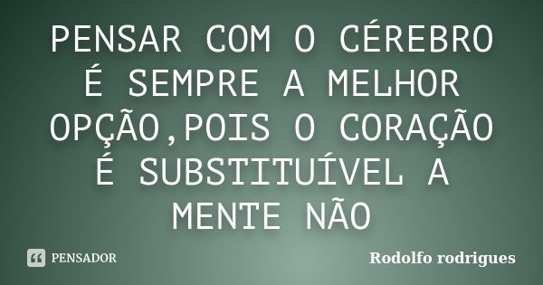 PENSAR COM O CÉREBRO É SEMPRE A MELHOR OPÇÃO,POIS O CORAÇÃO É SUBSTITUÍVEL A MENTE NÃO... Frase de Rodolfo rodrigues.