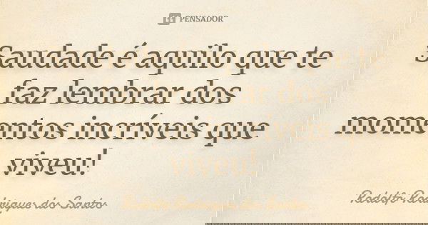 Saudade é aquilo que te faz lembrar dos momentos incríveis que viveu!... Frase de Rodolfo Rodrigues dos Santos.