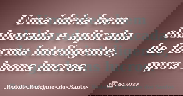 Uma ideia bem elaborada e aplicada de forma inteligente, gera bons lucros.... Frase de Rodolfo Rodrigues dos Santos.
