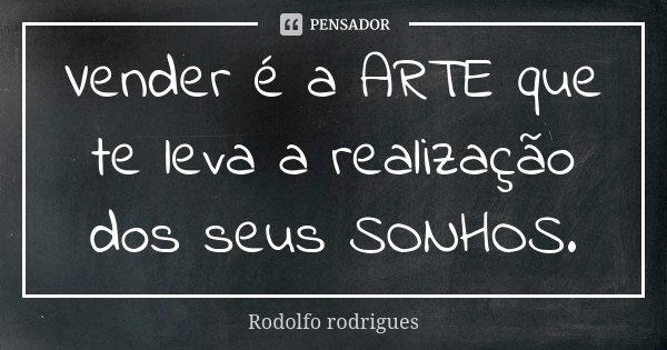 Vender é a ARTE que te leva a realização dos seus SONHOS.... Frase de Rodolfo Rodrigues.