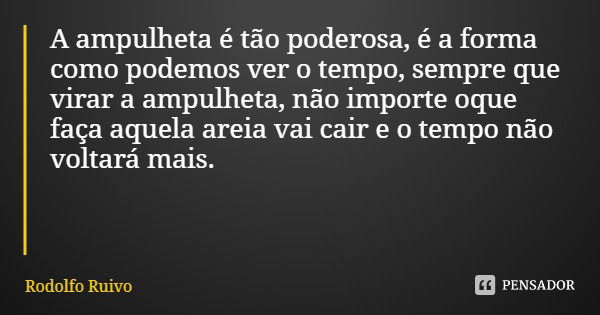 A ampulheta é tão poderosa, é a forma como podemos ver o tempo, sempre que virar a ampulheta, não importe oque faça aquela areia vai cair e o tempo não voltará ... Frase de Rodolfo Ruivo.