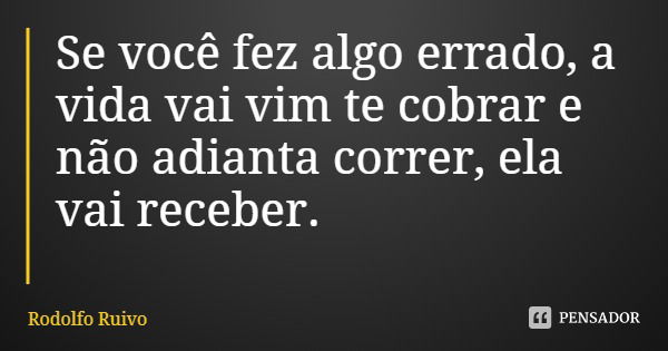 Se você fez algo errado, a vida vai vim te cobrar e não adianta correr, ela vai receber.... Frase de Rodolfo Ruivo.