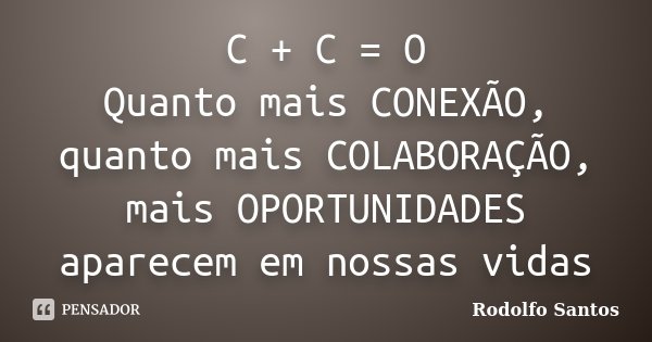 C + C = O Quanto mais CONEXÃO, quanto mais COLABORAÇÃO, mais OPORTUNIDADES aparecem em nossas vidas... Frase de Rodolfo Santos.