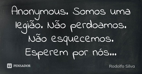 Anonymous. Somos uma legião. Não perdoamos. Não esquecemos. Esperem por nós…... Frase de Rodolfo Silva.