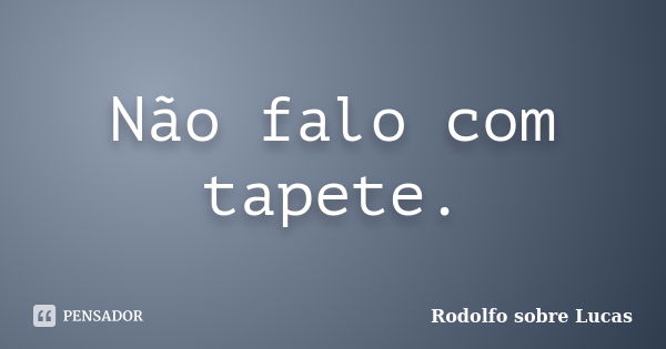 Não falo com tapete.... Frase de Rodolfo sobre Lucas.