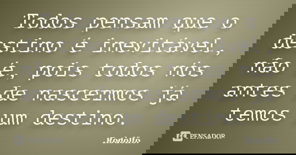 Todos pensam que o destino é inevitável, não é, pois todos nós antes de nascermos já temos um destino.... Frase de rodolfo.