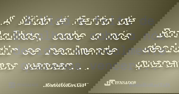 A Vida é feita de Batalhas, cabe a nós decidir se realmente queremos vencer...... Frase de RodolfoRasTaH.