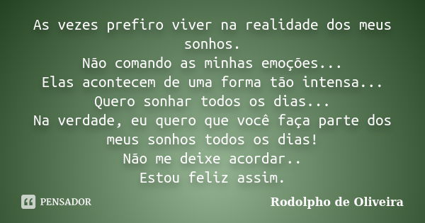 As vezes prefiro viver na realidade dos meus sonhos. Não comando as minhas emoções... Elas acontecem de uma forma tão intensa... Quero sonhar todos os dias... N... Frase de Rodolpho de Oliveira.