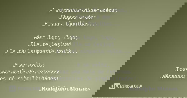 A simpatia disse adeus, Chegou a dor E suas fagulhas... Mas logo, logo, Ela se (es)vai E a tal simpatia volta... E se volta, Traz uma mala de retornos Necessair... Frase de Rodolpho Moraes.