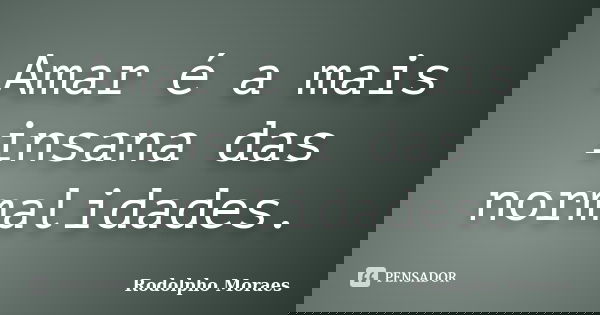 Amar é a mais insana das normalidades.... Frase de Rodolpho Moraes.
